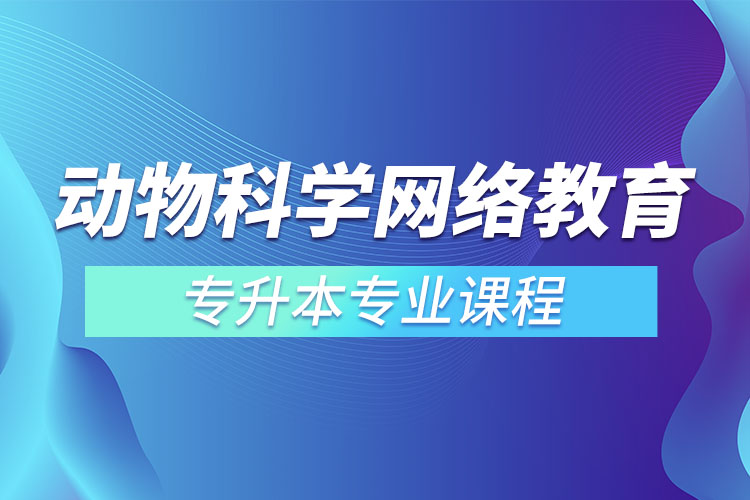 動物科學(xué)網(wǎng)絡(luò)教育專升本專業(yè)課程有哪些？