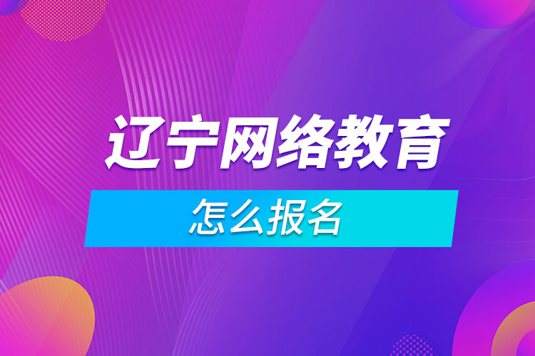 遼寧網(wǎng)絡教育怎么報名