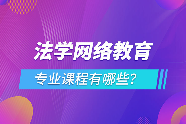 法學(xué)網(wǎng)絡(luò)教育專業(yè)課程有哪些？