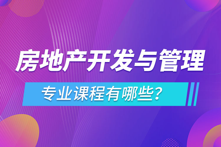 房地產(chǎn)開(kāi)發(fā)與管理網(wǎng)絡(luò)教育專業(yè)課程有哪些？