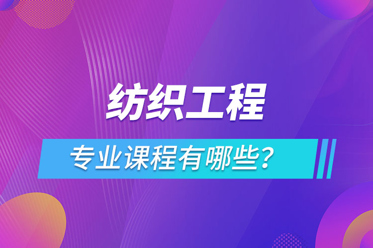 紡織工程網絡教育專業(yè)課程有哪些？
