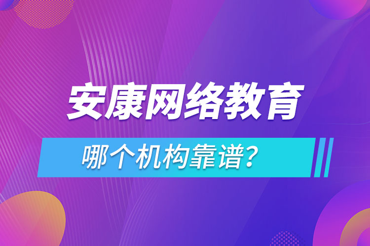 安康網(wǎng)絡(luò)教育哪個機(jī)構(gòu)靠譜？