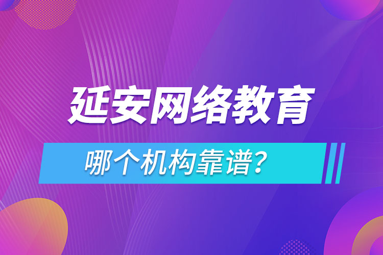 延安網(wǎng)絡(luò)教育哪個(gè)機(jī)構(gòu)靠譜？