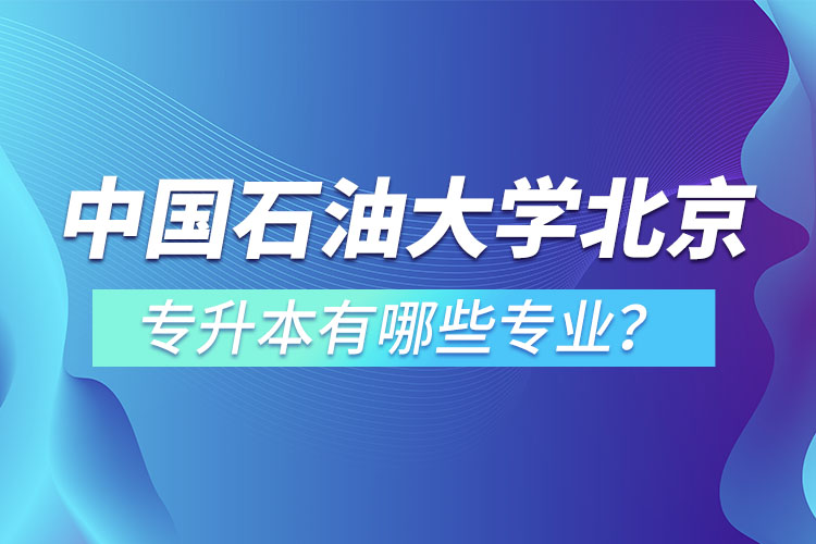 中國(guó)石油大學(xué)(北京)專升本有哪些專業(yè)？
