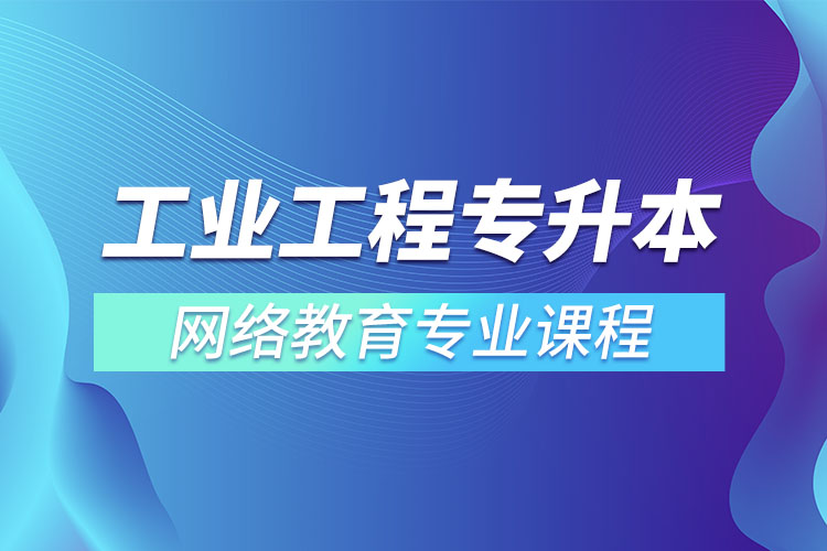 ?工業(yè)工程專(zhuān)升本專(zhuān)業(yè)課程有哪些？