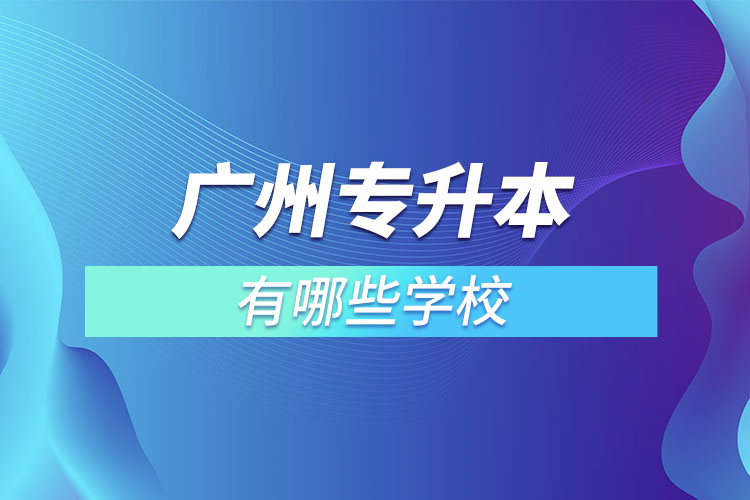 廣州專升本有哪些學(xué)校？