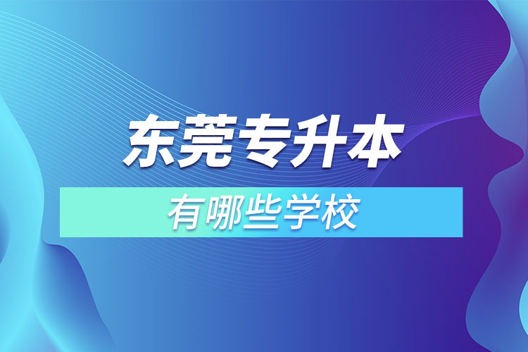 東莞專升本可以報考的學(xué)校有哪些？