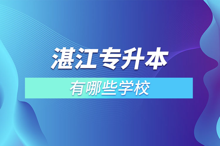 湛江專升本可以選擇哪些學(xué)校？