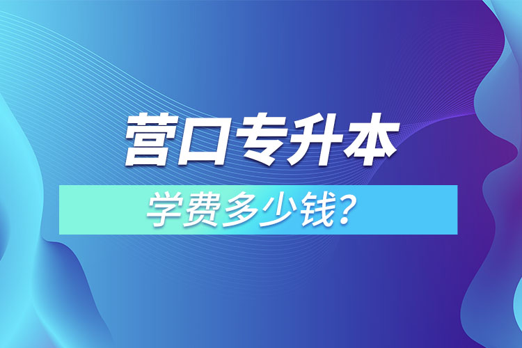營(yíng)口專(zhuān)升本學(xué)費(fèi)多少錢(qián)？