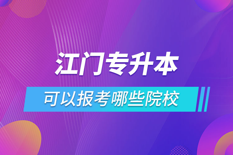 江門專升本報(bào)名的院校有哪些？