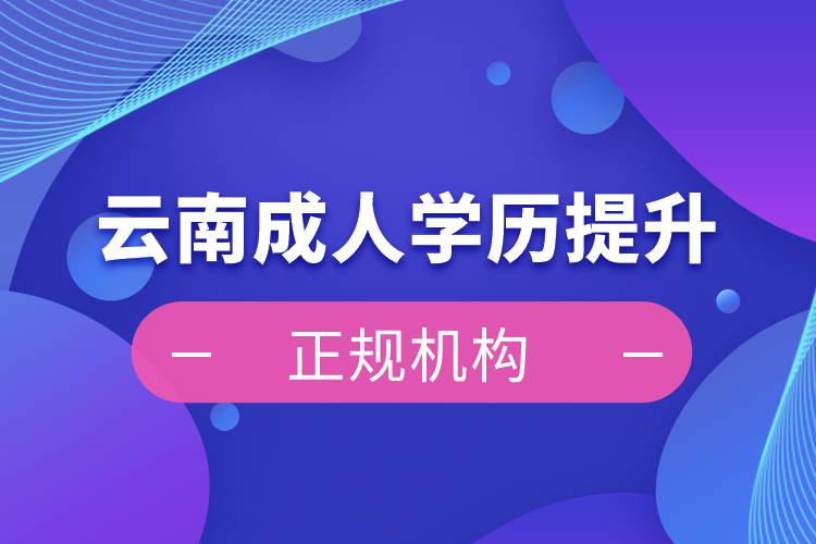 云南成人學(xué)歷提升正規(guī)機構(gòu)