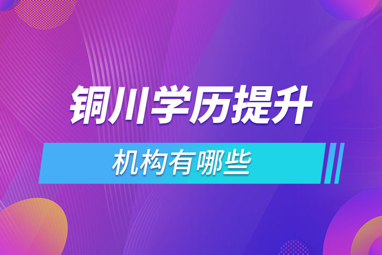 銅川學歷提升機構有哪些？