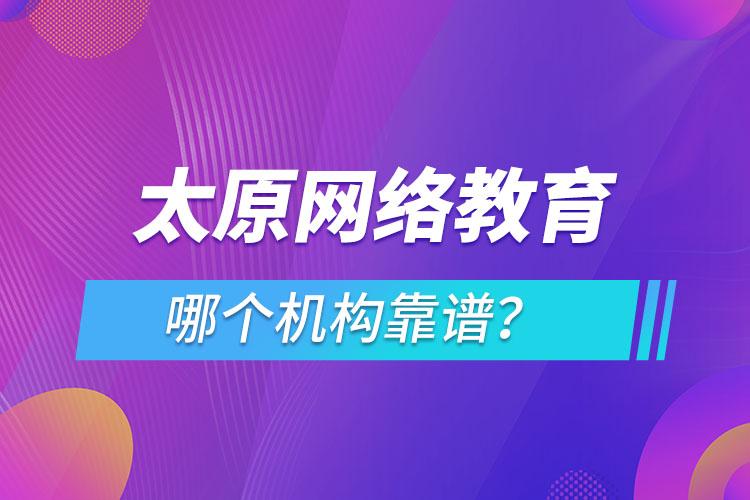 太原網(wǎng)絡(luò)教育哪個機構(gòu)靠譜？