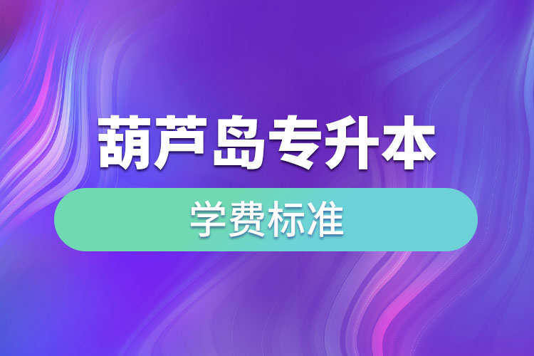 葫蘆島專升本學(xué)費標準？