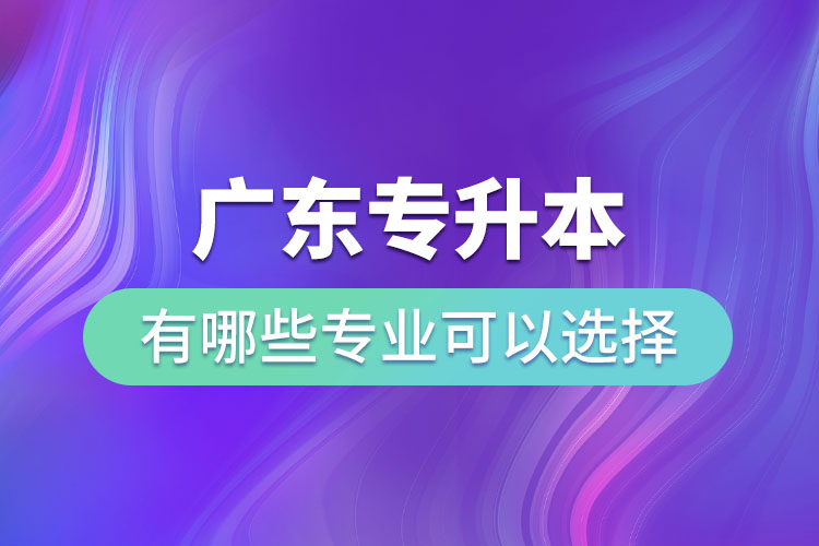 廣東專升本有哪些專業(yè)可以選擇？