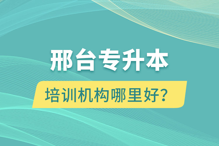 邢臺(tái)專升本培訓(xùn)機(jī)構(gòu)哪里好？