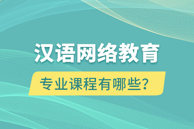 漢語網(wǎng)絡(luò)教育專業(yè)課程有哪些？