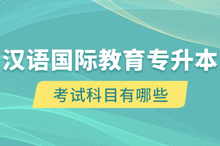 漢語(yǔ)國(guó)際教育專升本考試科目有哪些？