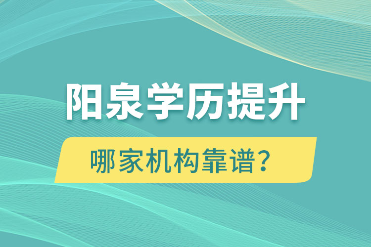 陽泉學(xué)歷提升哪家機(jī)構(gòu)靠譜？