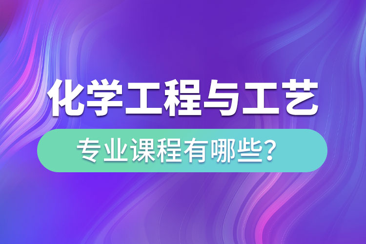 化學(xué)工程與工藝網(wǎng)絡(luò)教育專升本課程有哪些？
