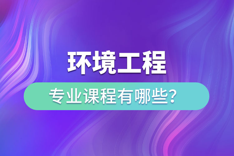 環(huán)境工程專業(yè)專升本課程有哪些？