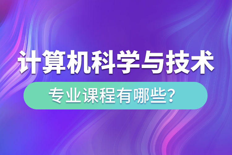 ?計算機科學與技術專升本專業(yè)課程有哪些？