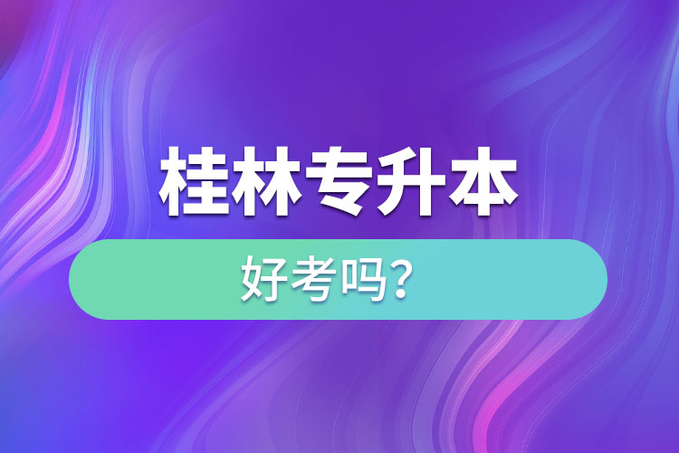 桂林專升本好考嗎？