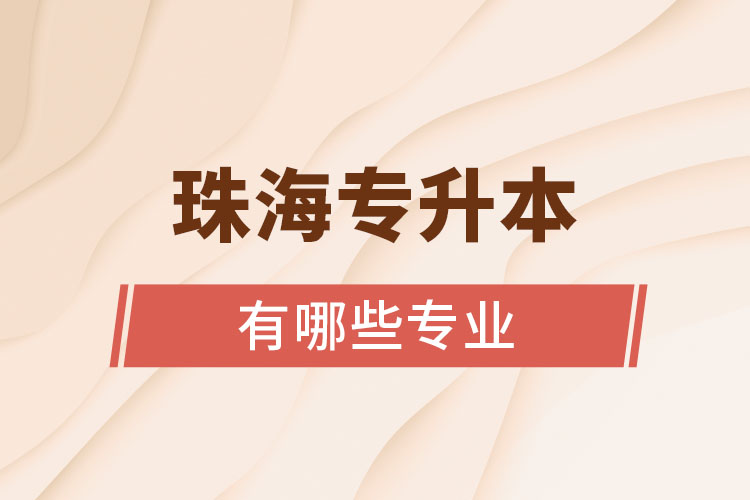 珠海專(zhuān)升本有哪些專(zhuān)業(yè)可以選擇？