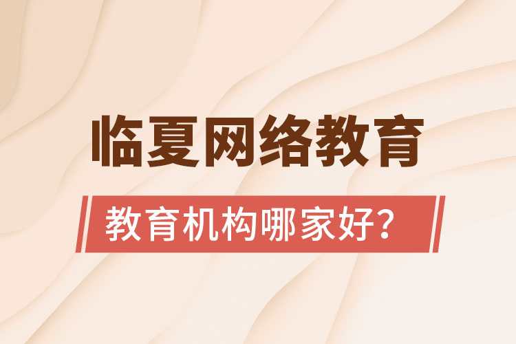 臨夏網(wǎng)絡(luò)教育機構(gòu)哪家好？