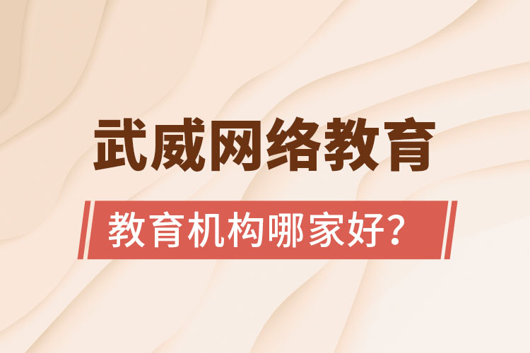 武威網絡教育學歷提升機構哪家好？