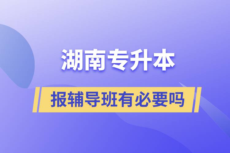 湖南專(zhuān)升本報(bào)輔導(dǎo)班有必要嗎