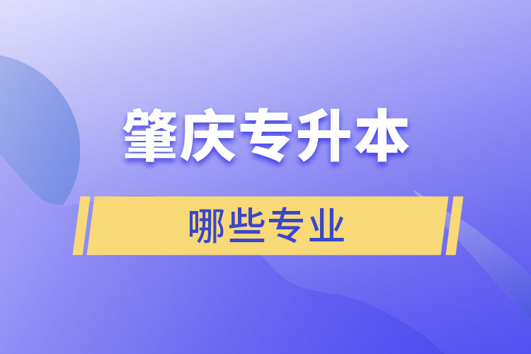 肇慶專升本有哪些專業(yè)可以選擇？