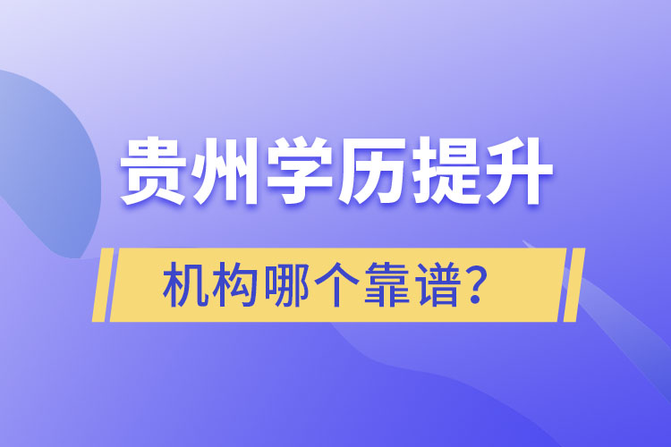 貴州學歷提升機構學校哪個靠譜？