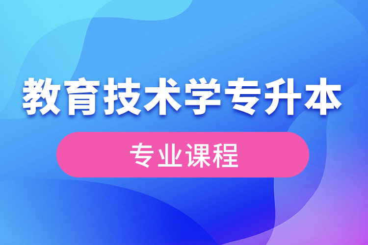 教育技術(shù)學專升本專業(yè)課程有哪些？