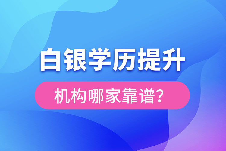 白銀學(xué)歷提升教育機(jī)構(gòu)哪家好？