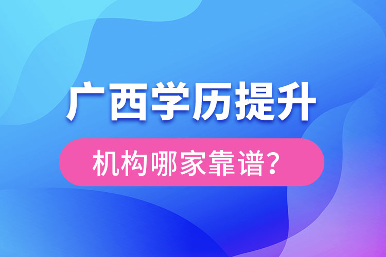 廣西學(xué)歷提升教育機(jī)構(gòu)哪家好？