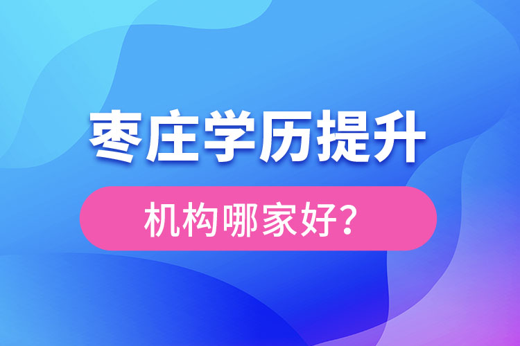 棗莊學(xué)歷提升機(jī)構(gòu)哪家好？