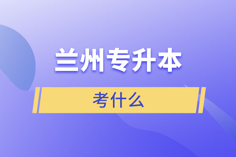 蘭州專升本需要考什么？