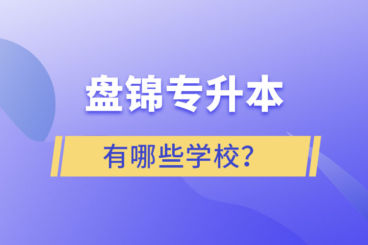 盤(pán)錦專(zhuān)升本學(xué)校哪家好？