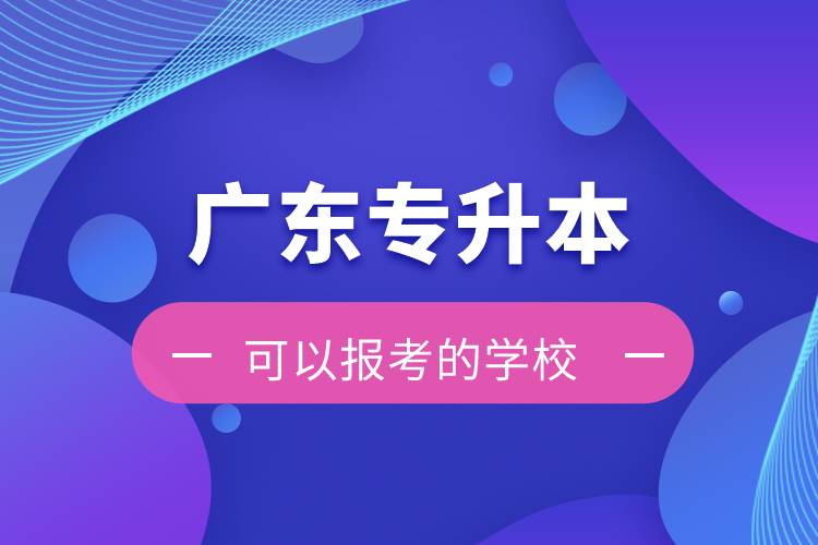 廣東專(zhuān)升本可以報(bào)考的學(xué)校