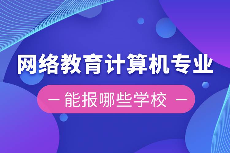 網(wǎng)絡(luò)教育計算機(jī)專業(yè)能報哪些學(xué)校
