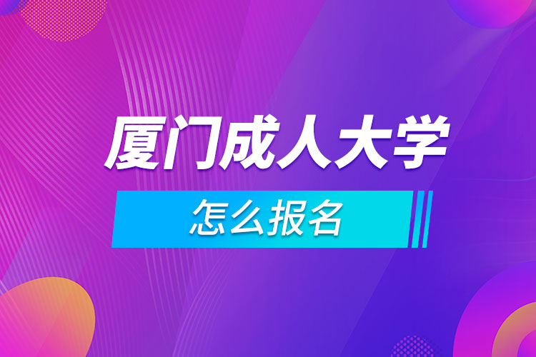 廈門(mén)成人大學(xué)怎么報(bào)名