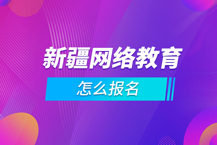 新疆網(wǎng)絡教育怎么報名