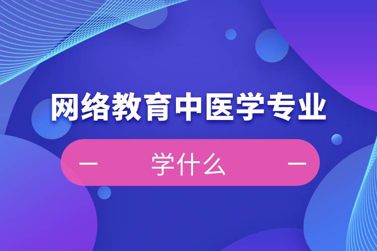 網(wǎng)絡(luò)教育中醫(yī)學專業(yè)學什么