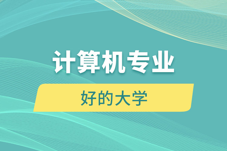 計(jì)算機(jī)專(zhuān)業(yè)好的大學(xué)