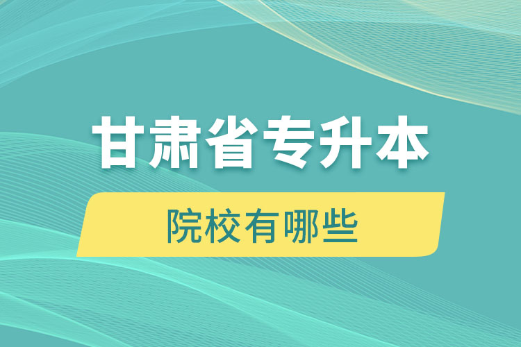 甘肅省專升本院校有哪些？