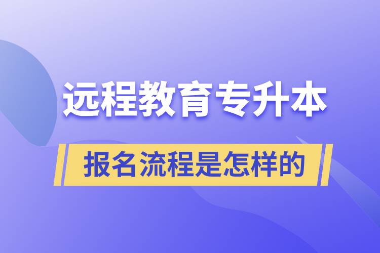 遠(yuǎn)程教育專升本報(bào)名流程是怎樣的？