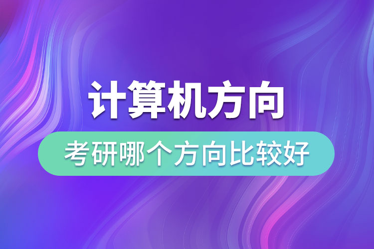 計算機方向考研哪個方向比較好
