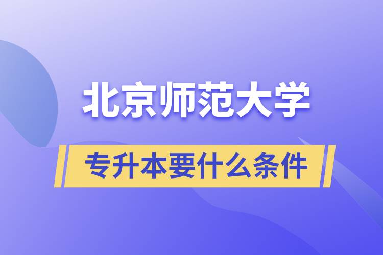 北京師范大學(xué)專升本需要什么條件？