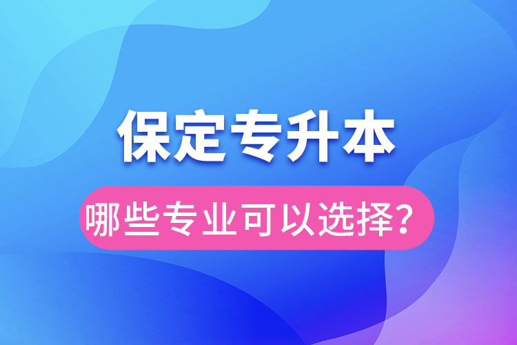 保定專升本有哪些專業(yè)可以選擇？